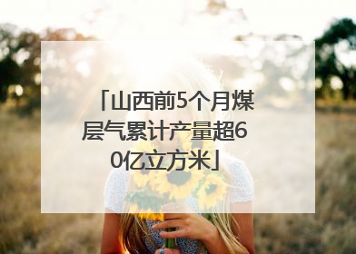 山西前5个月煤层气累计产量超60亿立方米