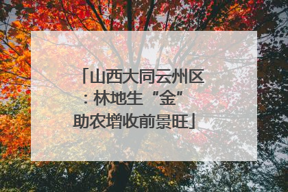 山西大同云州区：林地生“金” 助农增收前景旺