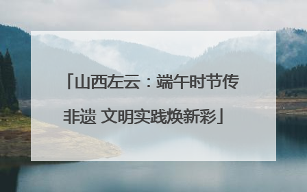 山西左云：端午时节传非遗 文明实践焕新彩