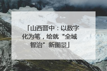 山西晋中：以数字化为笔，绘就“全域智治”新图景