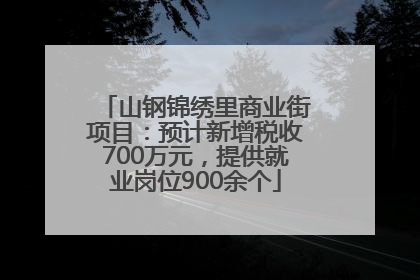 山钢锦绣里商业街项目：预计新增税收700万元，提供就业岗位900余个
