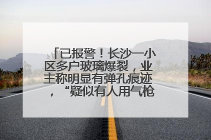 已报警！长沙一小区多户玻璃爆裂，业主称明显有弹孔痕迹，“疑似有人用气枪打鸟造成”