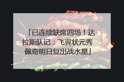已连续缺席四场！达拉斯队记：飞翼状元秀佩奇明日复出战水星