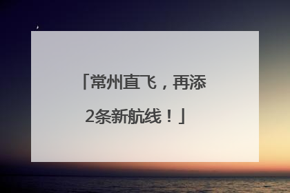 常州直飞，再添2条新航线！