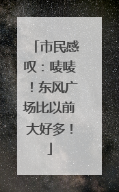 市民感叹：唛唛！东风广场比以前大好多！