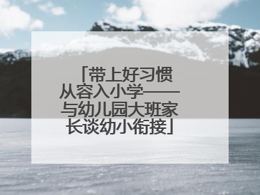 带上好习惯 从容入小学——与幼儿园大班家长谈幼小衔接
