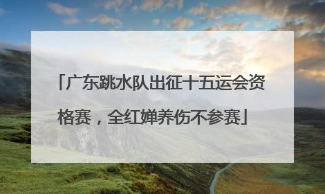 广东跳水队出征十五运会资格赛，全红婵养伤不参赛