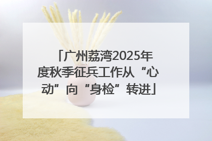 广州荔湾2025年度秋季征兵工作从“心动”向“身检”转进