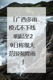 广西多雨模式不下线 明起至29日将现大范围强降雨