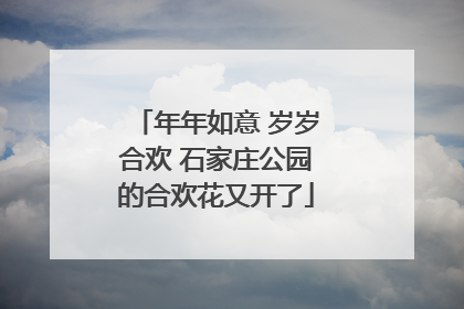 年年如意 岁岁合欢 石家庄公园的合欢花又开了