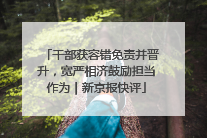 干部获容错免责并晋升，宽严相济鼓励担当作为｜新京报快评