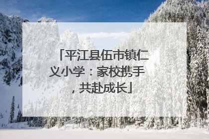 平江县伍市镇仁义小学：家校携手，共赴成长