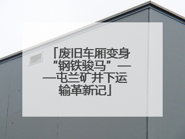 废旧车厢变身“钢铁骏马”——屯兰矿井下运输革新记