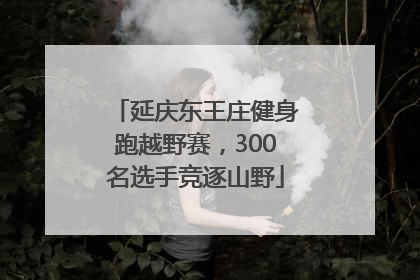 延庆东王庄健身跑越野赛，300名选手竞逐山野