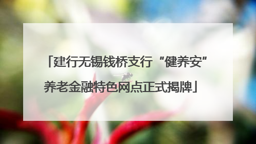 建行无锡钱桥支行“健养安”养老金融特色网点正式揭牌