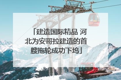 建造国际精品 河北为安哥拉建造的首艘拖轮成功下坞