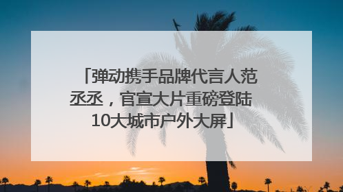 弹动携手品牌代言人范丞丞，官宣大片重磅登陆10大城市户外大屏