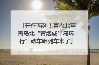 开行两列！青岛北至青岛北“青烟威半岛环行”动车组列车来了