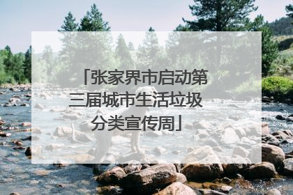 张家界市启动第三届城市生活垃圾分类宣传周