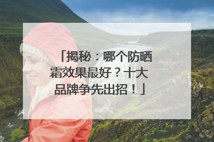揭秘：哪个防晒霜效果最好？十大品牌争先出招！