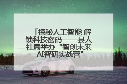 探秘人工智能 解锁科技密码——县人社局举办“智创未来 AI智研实战营”主题创业沙龙活动