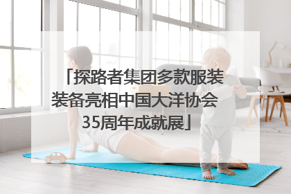 探路者集团多款服装装备亮相中国大洋协会35周年成就展