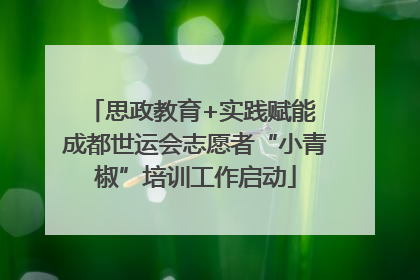 思政教育+实践赋能 成都世运会志愿者“小青椒”培训工作启动
