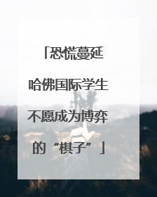 恐慌蔓延 哈佛国际学生不愿成为博弈的“棋子”