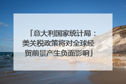 意大利国家统计局：美关税政策将对全球经贸前景产生负面影响