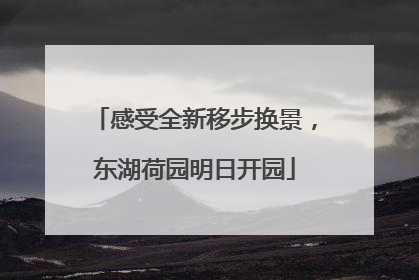 感受全新移步换景，东湖荷园明日开园