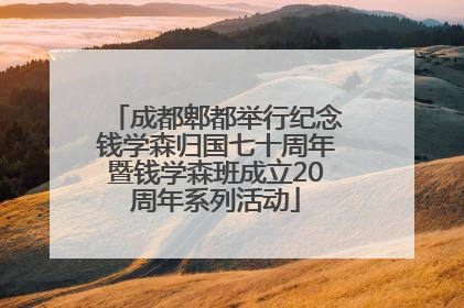 成都郫都举行纪念钱学森归国七十周年暨钱学森班成立20周年系列活动