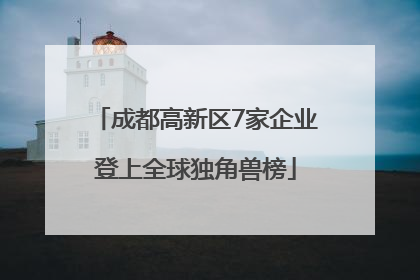 成都高新区7家企业登上全球独角兽榜