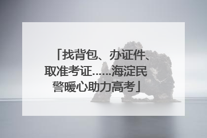 找背包、办证件、取准考证……海淀民警暖心助力高考