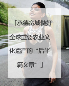 承德宽城做好全球重要农业文化遗产的“后半篇文章”