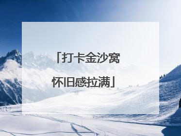 打卡金沙窝 怀旧感拉满