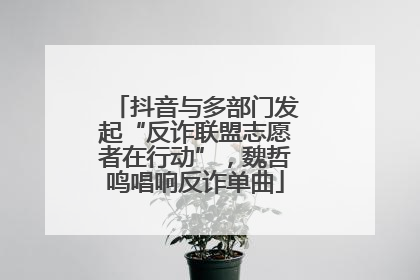 抖音与多部门发起“反诈联盟志愿者在行动”，魏哲鸣唱响反诈单曲