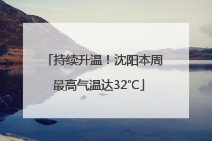持续升温！沈阳本周最高气温达32℃