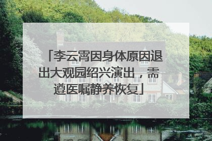 李云霄因身体原因退出大观园绍兴演出，需遵医嘱静养恢复