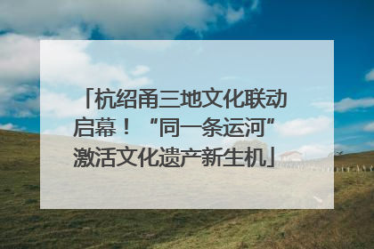 杭绍甬三地文化联动启幕！“同一条运河”激活文化遗产新生机