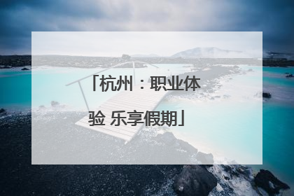 杭州：职业体验 乐享假期