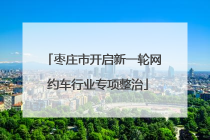 枣庄市开启新一轮网约车行业专项整治