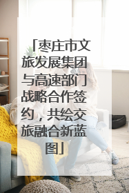 枣庄市文旅发展集团与高速部门战略合作签约，共绘交旅融合新蓝图