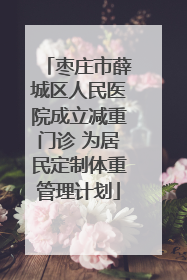 枣庄市薛城区人民医院成立减重门诊 为居民定制体重管理计划