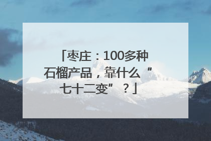 枣庄：100多种石榴产品，靠什么“七十二变”？