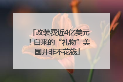 改装费近4亿美元！白来的“礼物”美国并非不花钱