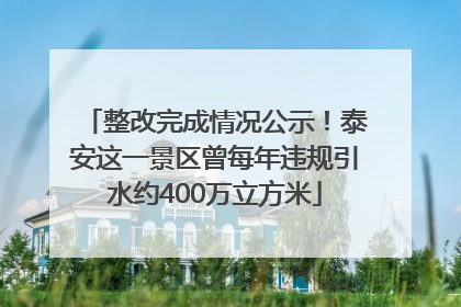 整改完成情况公示！泰安这一景区曾每年违规引水约400万立方米