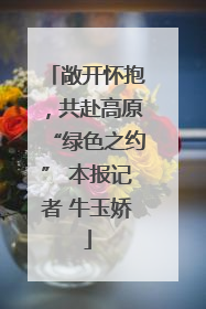 敞开怀抱，共赴高原“绿色之约” 本报记者 牛玉娇