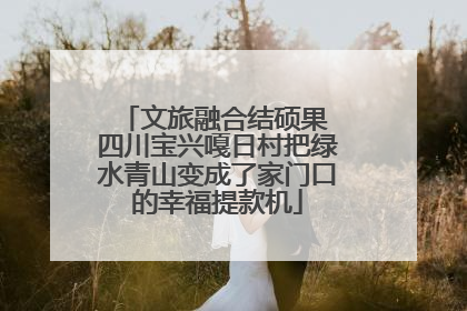 文旅融合结硕果 四川宝兴嘎日村把绿水青山变成了家门口的幸福提款机