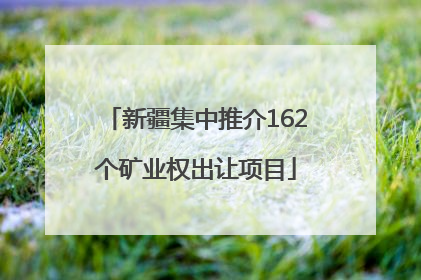 新疆集中推介162个矿业权出让项目