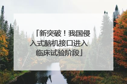 新突破！我国侵入式脑机接口进入临床试验阶段